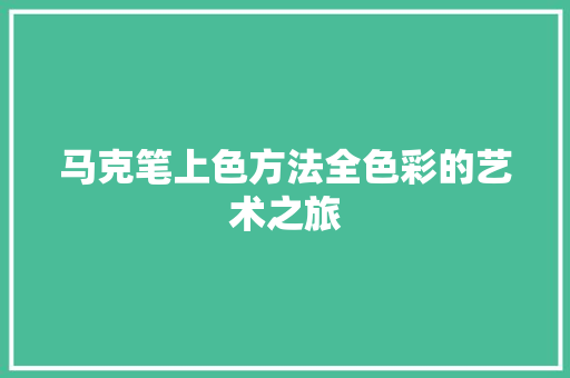 马克笔上色方法全色彩的艺术之旅