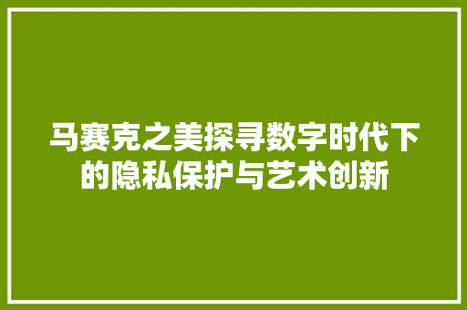 马赛克之美探寻数字时代下的隐私保护与艺术创新