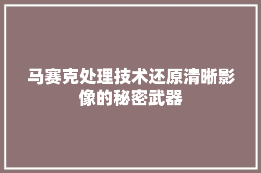 马赛克处理技术还原清晰影像的秘密武器