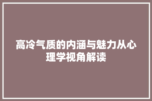 高冷气质的内涵与魅力从心理学视角解读