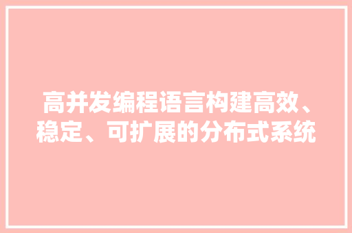 高并发编程语言构建高效、稳定、可扩展的分布式系统