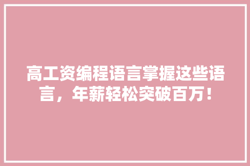 高工资编程语言掌握这些语言，年薪轻松突破百万！