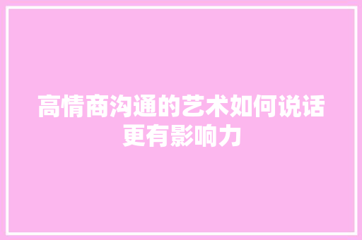 高情商沟通的艺术如何说话更有影响力