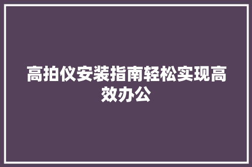 高拍仪安装指南轻松实现高效办公