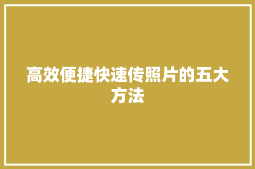 高效便捷快速传照片的五大方法