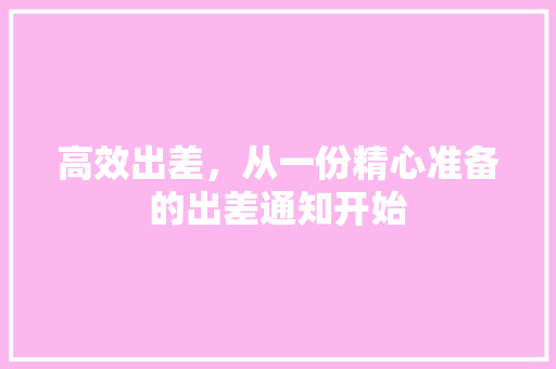 高效出差，从一份精心准备的出差通知开始