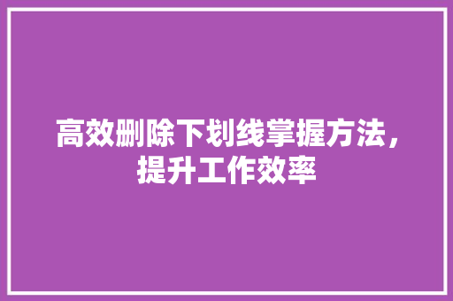 高效删除下划线掌握方法，提升工作效率