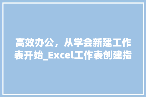 高效办公，从学会新建工作表开始_Excel工作表创建指南