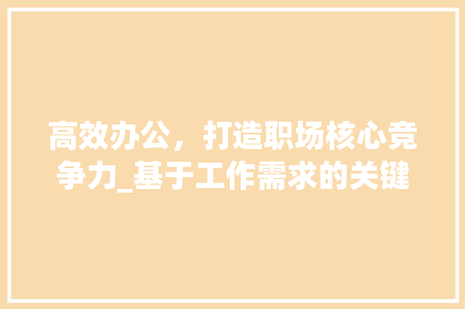 高效办公，打造职场核心竞争力_基于工作需求的关键词写作步骤研究