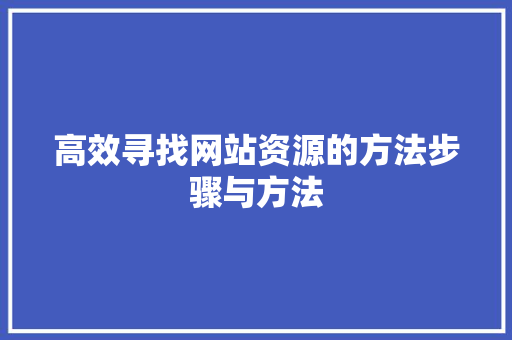 高效寻找网站资源的方法步骤与方法