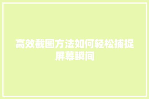 高效截图方法如何轻松捕捉屏幕瞬间