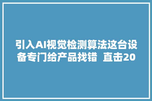 引入AI视觉检测算法这台设备专门给产品找错  直击2024服贸会