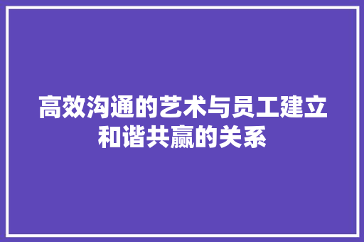 高效沟通的艺术与员工建立和谐共赢的关系