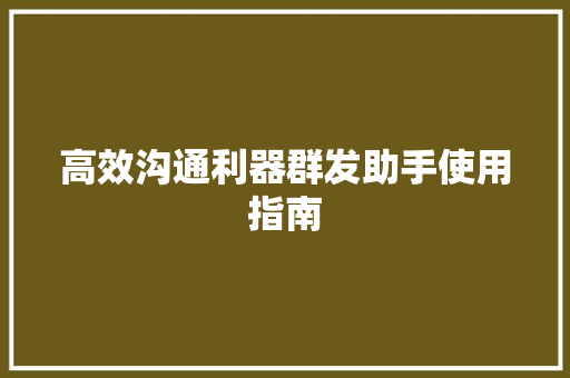 高效沟通利器群发助手使用指南