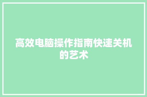 高效电脑操作指南快速关机的艺术