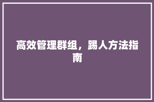 高效管理群组，踢人方法指南