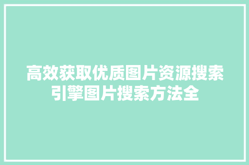 高效获取优质图片资源搜索引擎图片搜索方法全