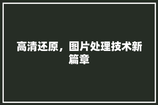 高清还原，图片处理技术新篇章