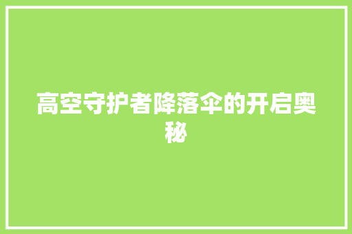 高空守护者降落伞的开启奥秘