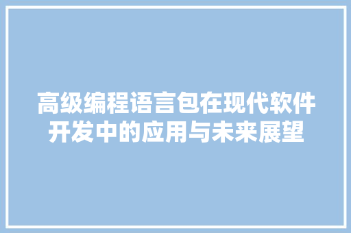 高级编程语言包在现代软件开发中的应用与未来展望