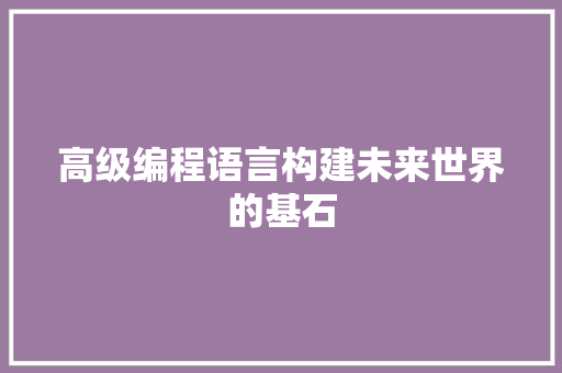 高级编程语言构建未来世界的基石