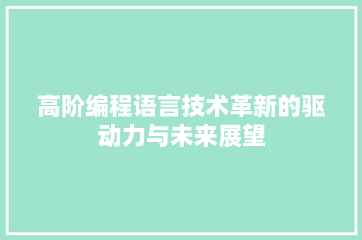 高阶编程语言技术革新的驱动力与未来展望