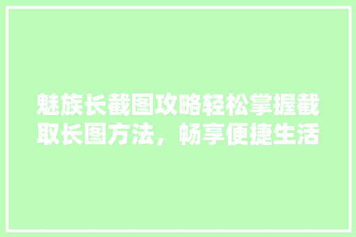 魅族长截图攻略轻松掌握截取长图方法，畅享便捷生活