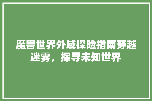 魔兽世界外域探险指南穿越迷雾，探寻未知世界