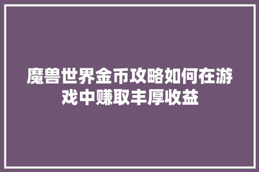 魔兽世界金币攻略如何在游戏中赚取丰厚收益