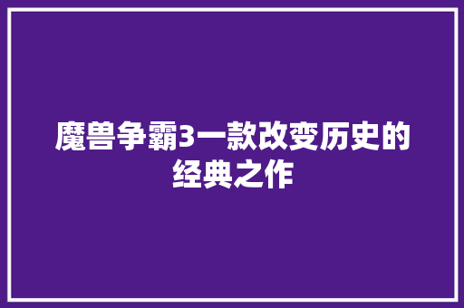 魔兽争霸3一款改变历史的经典之作