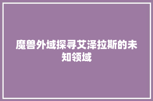 魔兽外域探寻艾泽拉斯的未知领域