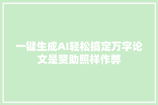 一键生成AI轻松搞定万字论文是赞助照样作弊