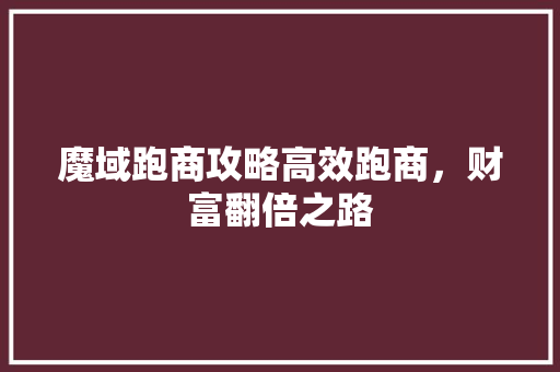 魔域跑商攻略高效跑商，财富翻倍之路