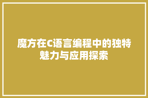 魔方在C语言编程中的独特魅力与应用探索