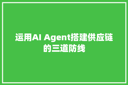 运用AI Agent搭建供应链的三道防线