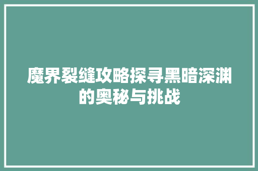 魔界裂缝攻略探寻黑暗深渊的奥秘与挑战