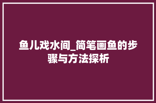 鱼儿戏水间_简笔画鱼的步骤与方法探析