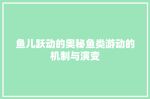 鱼儿跃动的奥秘鱼类游动的机制与演变