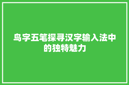 鸟字五笔探寻汉字输入法中的独特魅力