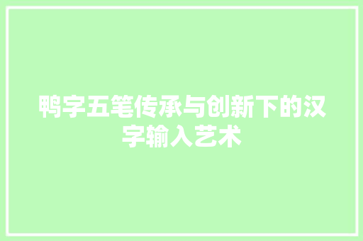 鸭字五笔传承与创新下的汉字输入艺术