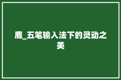 鹿_五笔输入法下的灵动之美