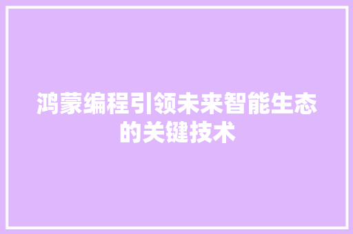 鸿蒙编程引领未来智能生态的关键技术