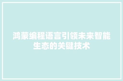 鸿蒙编程语言引领未来智能生态的关键技术