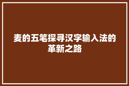 麦的五笔探寻汉字输入法的革新之路