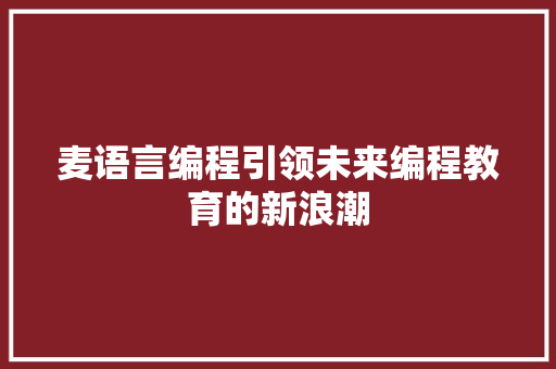 麦语言编程引领未来编程教育的新浪潮