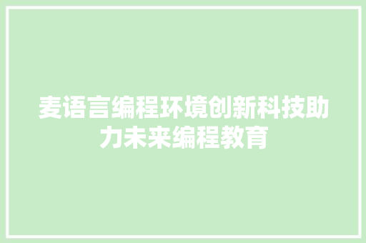 麦语言编程环境创新科技助力未来编程教育