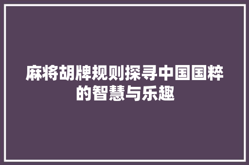 麻将胡牌规则探寻中国国粹的智慧与乐趣