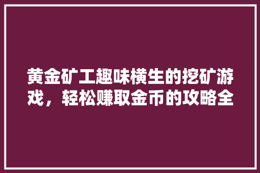 黄金矿工趣味横生的挖矿游戏，轻松赚取金币的攻略全