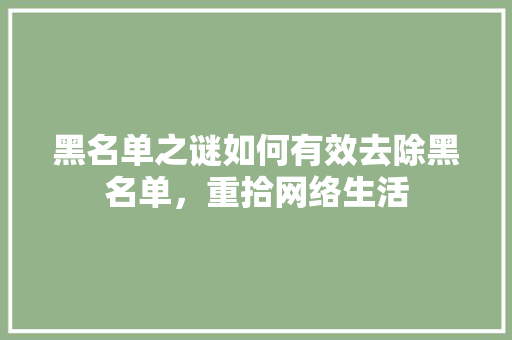 黑名单之谜如何有效去除黑名单，重拾网络生活