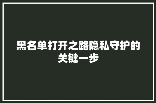 黑名单打开之路隐私守护的关键一步